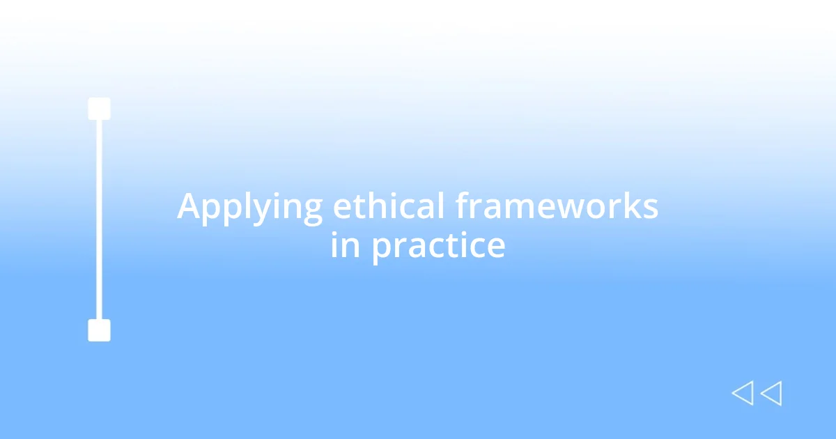 Applying ethical frameworks in practice