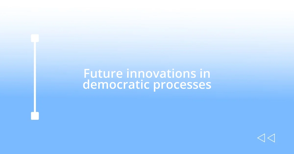 Future innovations in democratic processes