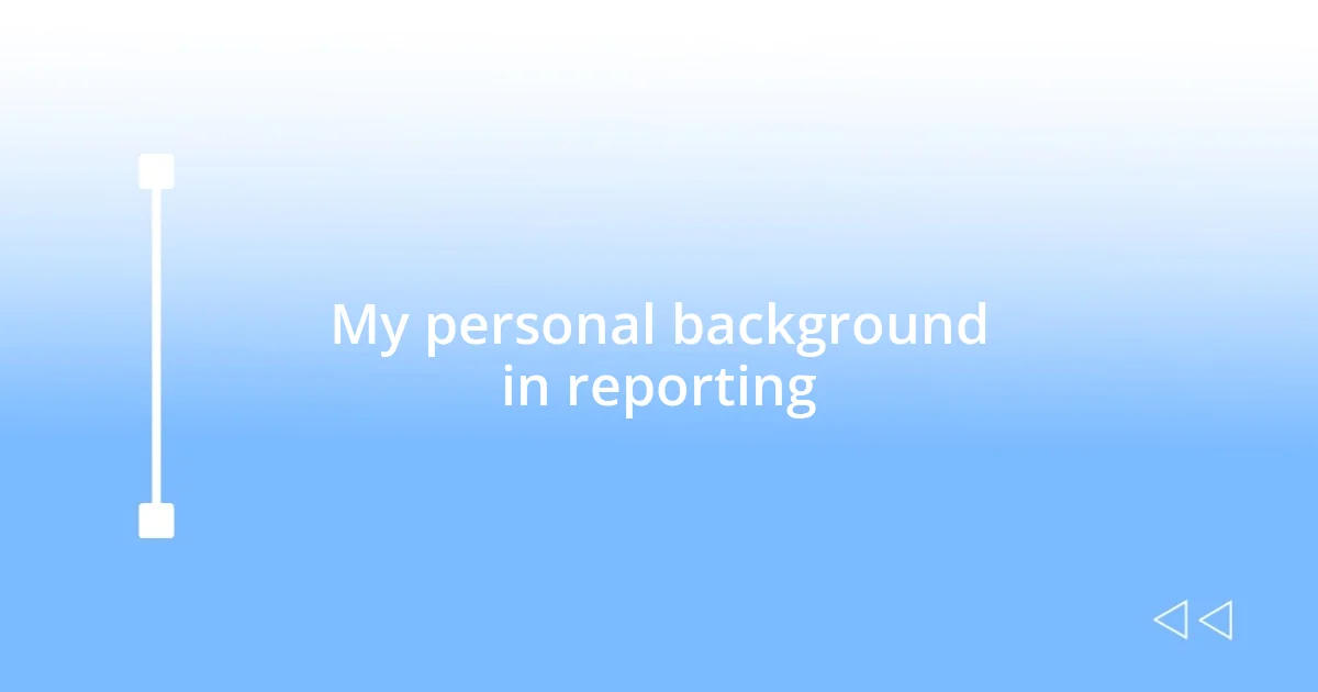 My personal background in reporting