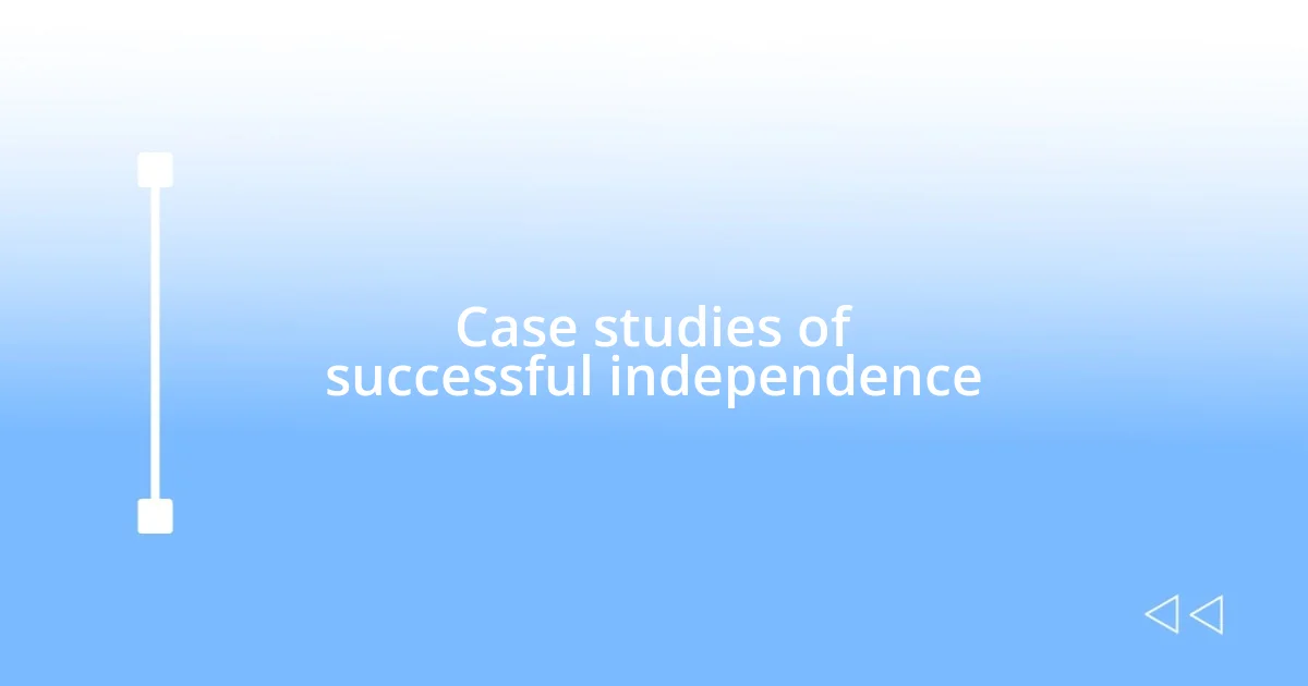 Case studies of successful independence